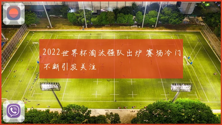 2022世界杯淘汰强队出炉 赛场冷门不断引发关注
