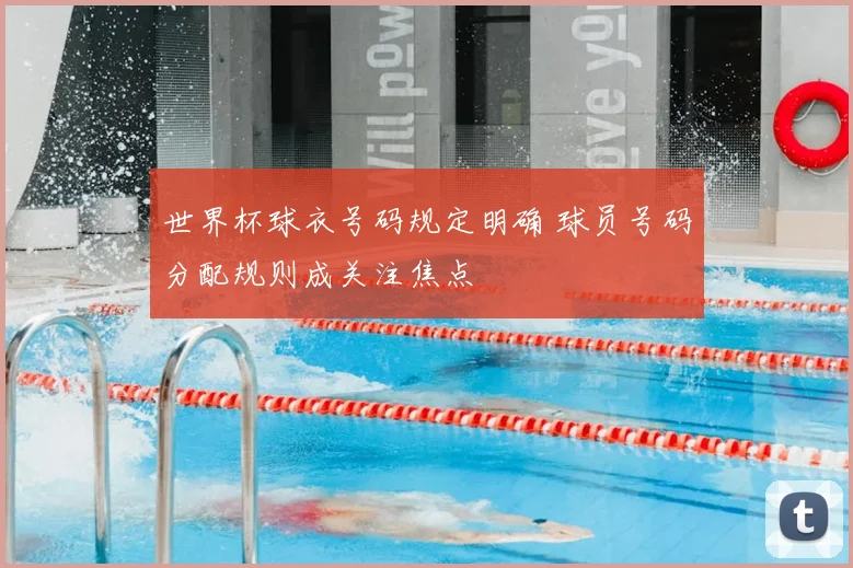 世界杯球衣号码规定明确 球员号码分配规则成关注焦点