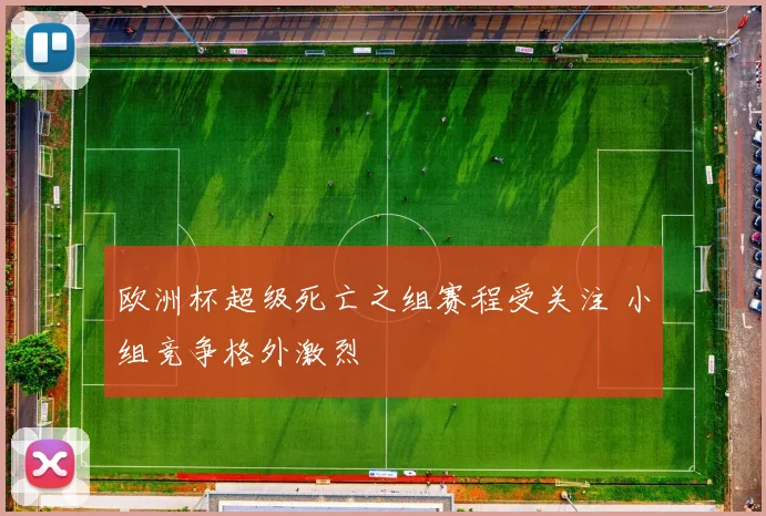 欧洲杯超级死亡之组赛程受关注 小组竞争格外激烈