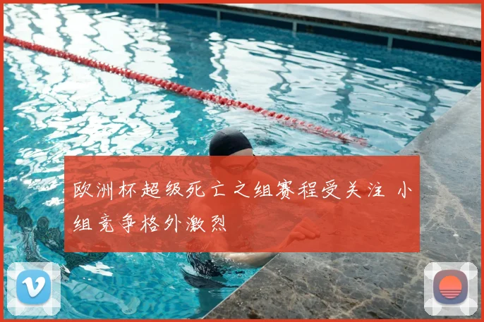 欧洲杯超级死亡之组赛程受关注 小组竞争格外激烈