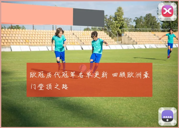 欧冠历代冠军名单更新 回顾欧洲豪门登顶之路