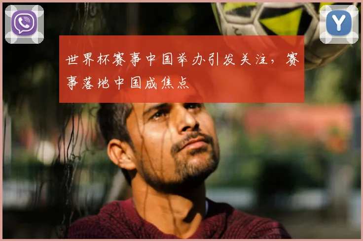 世界杯赛事中国举办引发关注，赛事落地中国成焦点