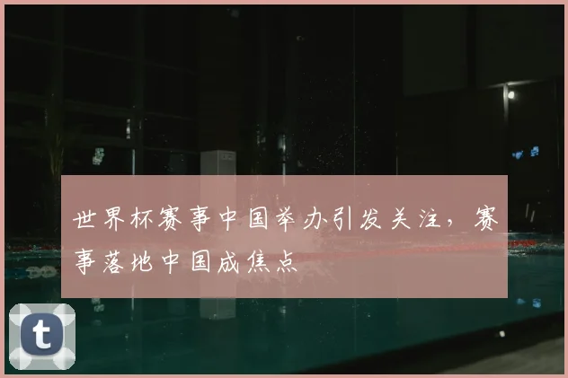 世界杯赛事中国举办引发关注，赛事落地中国成焦点