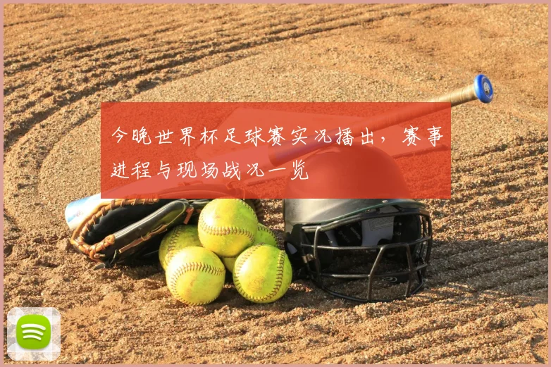 今晚世界杯足球赛实况播出,赛事进程与现场战况一览