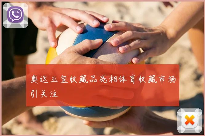 奥运玉玺收藏品亮相体育收藏市场引关注