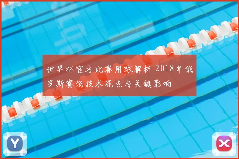 世界杯官方比赛用球解析 2018年俄罗斯赛场技术亮点与关键影响