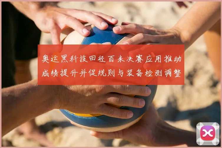 奥运黑科技田径百米决赛应用推动成绩提升并促规则与装备检测调整