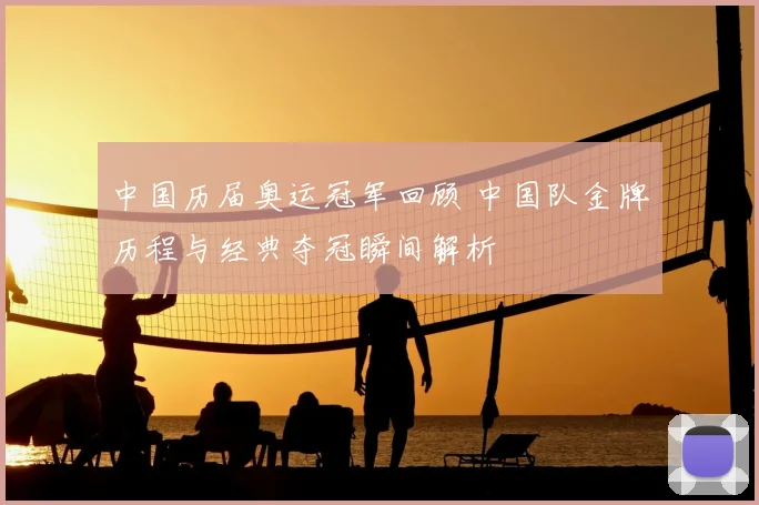 中国历届奥运冠军回顾 中国队金牌历程与经典夺冠瞬间解析