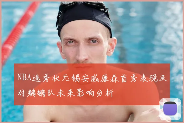 NBA选秀状元锡安威廉森首秀表现及对鹈鹕队未来影响分析