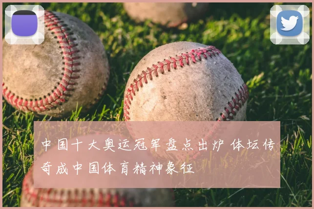 中国十大奥运冠军盘点出炉 体坛传奇成中国体育精神象征