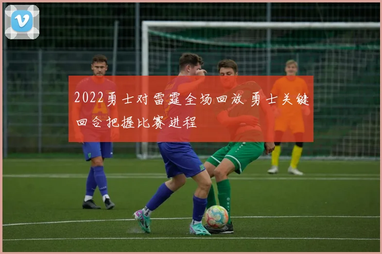 2022勇士对雷霆全场回放 勇士关键回合把握比赛进程