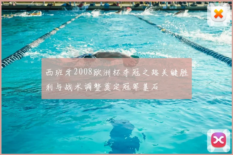 西班牙2008欧洲杯夺冠之路关键胜利与战术调整奠定冠军基石