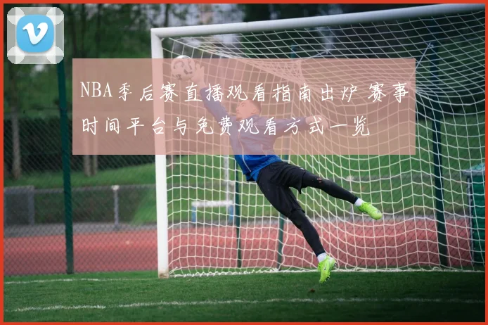 NBA季后赛直播观看指南出炉 赛事时间平台与免费观看方式一览