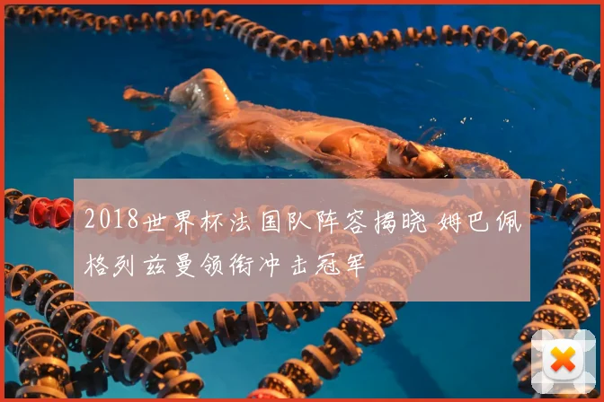 2018世界杯法国队阵容揭晓 姆巴佩格列兹曼领衔冲击冠军