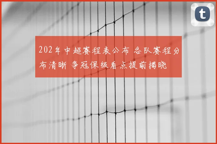 202年中超赛程表公布 各队赛程分布清晰 争冠保级看点提前揭晓