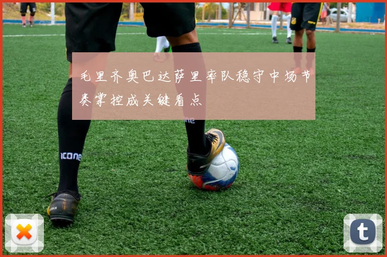 毛里齐奥巴达萨里率队稳守中场节奏掌控成关键看点