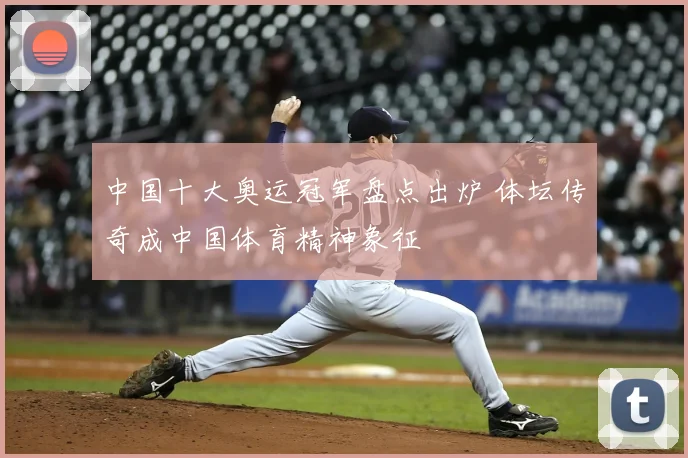 中国十大奥运冠军盘点出炉 体坛传奇成中国体育精神象征